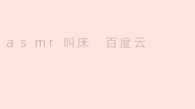 揭秘asmr叫床百度云：探讨背后的真相与现象